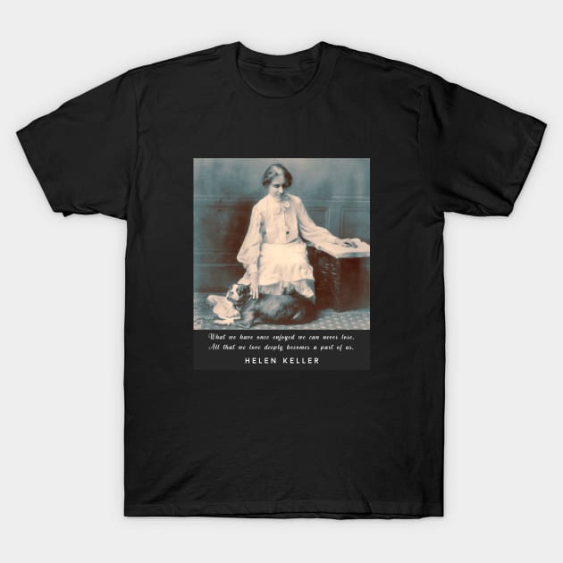 Helen Keller portrait and  quote: What we have once enjoyed deeply we can never lose... T-Shirt by artbleed